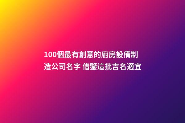100個最有創意的廚房設備制造公司名字 借鑒這批吉名適宜-第1張-公司起名-玄機派